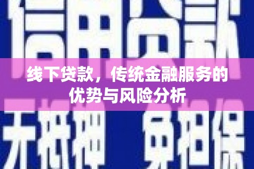 来安线下贷款，传统金融服务的优势与风险分析