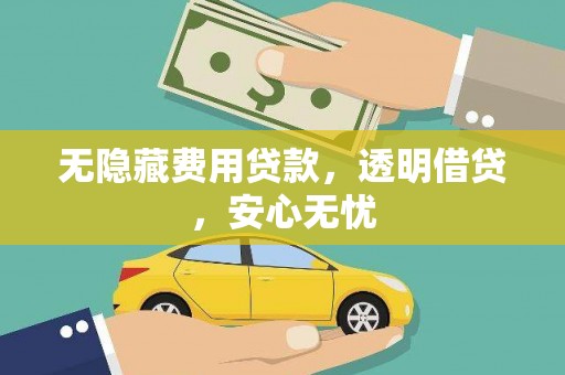 来安无隐藏费用贷款，透明借贷，安心无忧