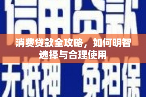 来安消费贷款全攻略，如何明智选择与合理使用