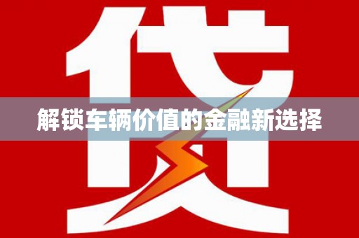 来安解锁车辆价值的金融新选择