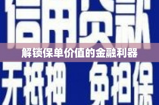 来安解锁保单价值的金融利器