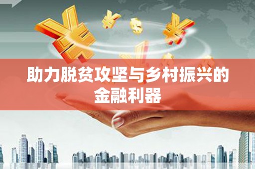 来安助力脱贫攻坚与乡村振兴的金融利器