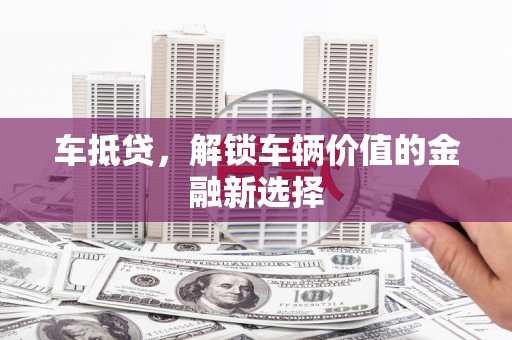 来安车抵贷，解锁车辆价值的金融新选择