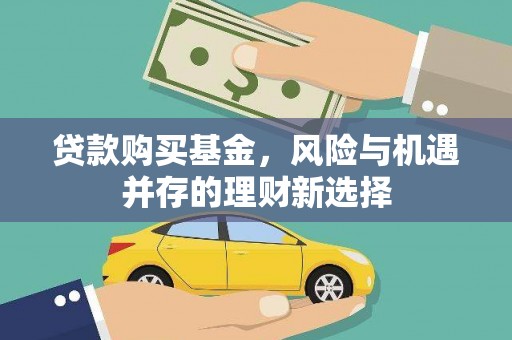 来安贷款购买基金，风险与机遇并存的理财新选择