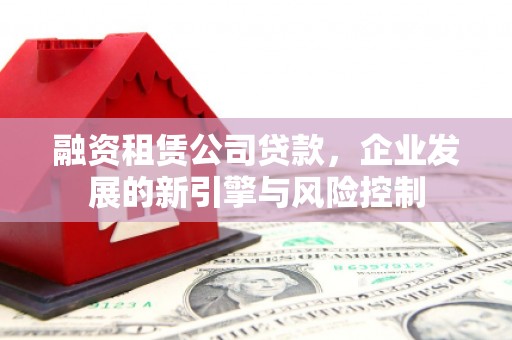 来安融资租赁公司贷款，企业发展的新引擎与风险控制
