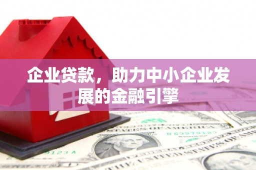 来安企业贷款，助力中小企业发展的金融引擎