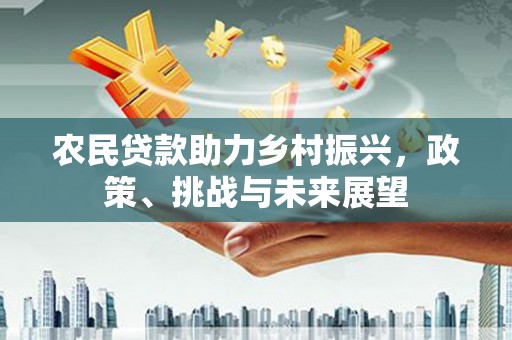 来安农民贷款助力乡村振兴，政策、挑战与未来展望