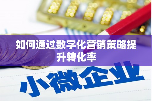 来安如何通过数字化营销策略提升转化率