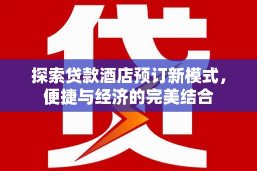 来安探索贷款酒店预订新模式，便捷与经济的完美结合