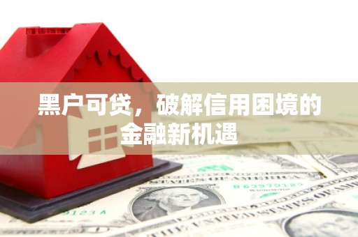 来安黑户可贷，破解信用困境的金融新机遇
