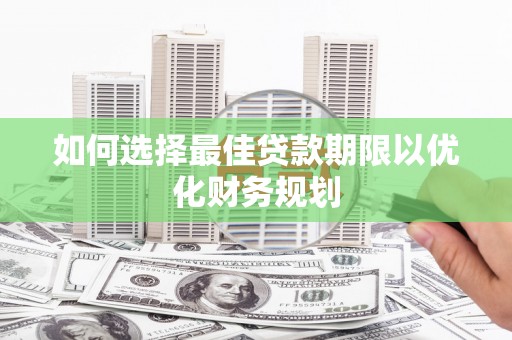 来安如何选择最佳贷款期限以优化财务规划
