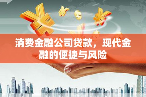 来安消费金融公司贷款，现代金融的便捷与风险