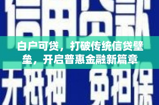 来安白户可贷，打破传统信贷壁垒，开启普惠金融新篇章