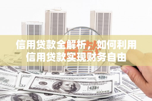 来安信用贷款全解析，如何利用信用贷款实现财务自由