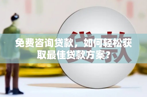 来安免费咨询贷款，如何轻松获取最佳贷款方案？